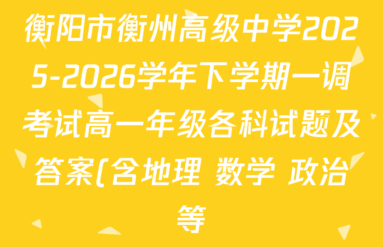 衡阳市衡州高级中学2025-2026学年下学期一调考试高一年级各科试题及答案(含地理 数学 政治等)